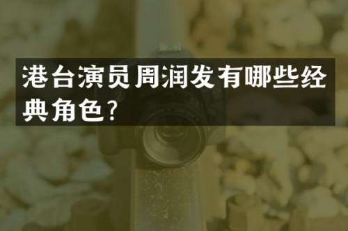 港台演员周润发有哪些经典角色？