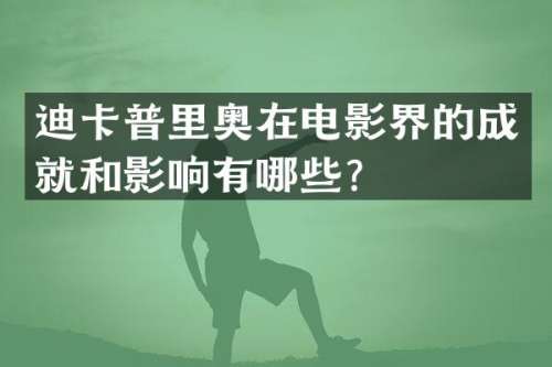 迪卡普里奥在电影界的成就和影响有哪些？