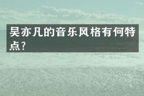 吴亦凡的音乐风格有何特点？