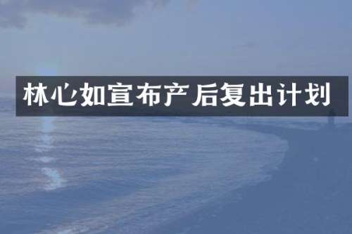 林心如宣布产后复出计划