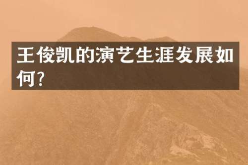 王俊凯的演艺生涯发展如何？