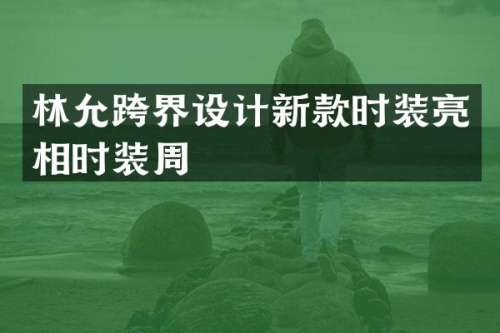 林允跨界设计新款时装亮相时装周