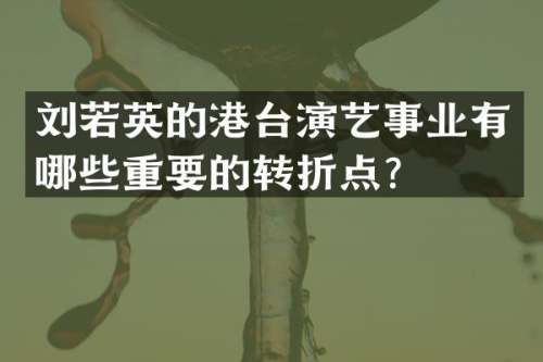 刘若英的港台演艺事业有哪些重要的转折点？