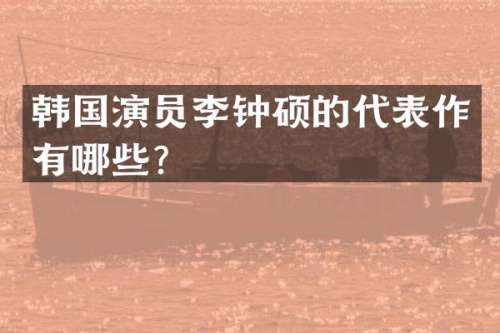 韩国演员李钟硕的代表作有哪些？