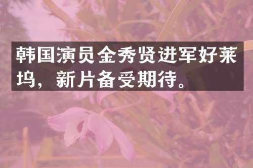韩国演员金秀贤进军好莱坞，新片备受期待。