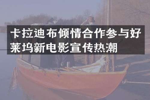 卡拉迪布倾情合作参与好莱坞新电影宣传热潮