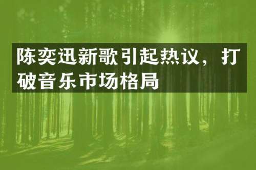 陈奕迅新歌引起热议，打破音乐市场格局