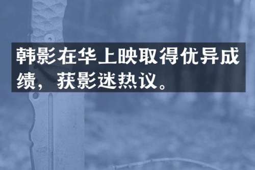 韩影在华上映取得优异成绩，获影迷热议。