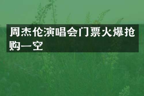 周杰伦演唱会门票火爆抢购一空