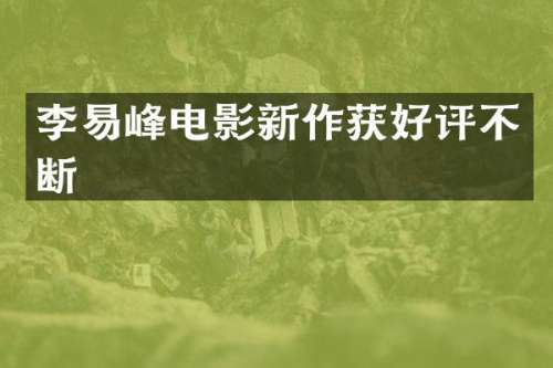 李易峰电影新作获好评不断