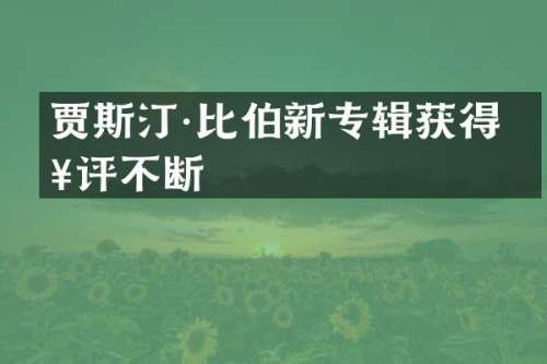 贾斯汀·比伯新专辑获得好评不断