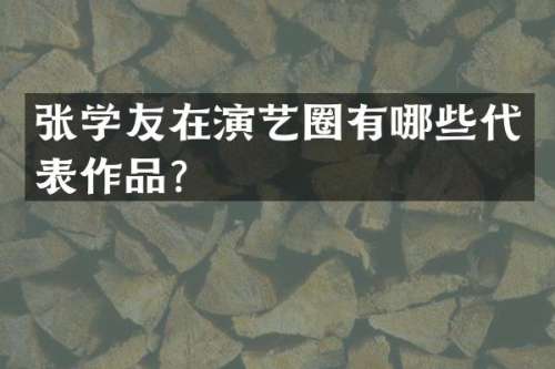 张学友在演艺圈有哪些代表作品？
