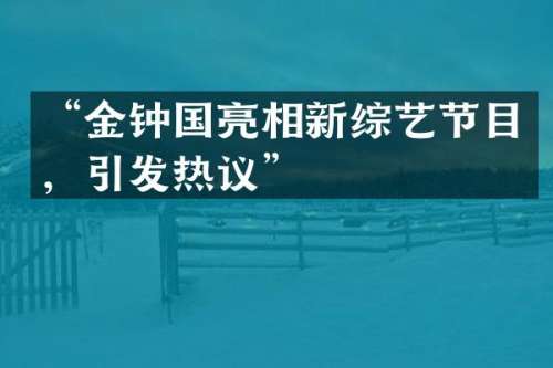 “金钟国亮相新综艺节目，引发热议”