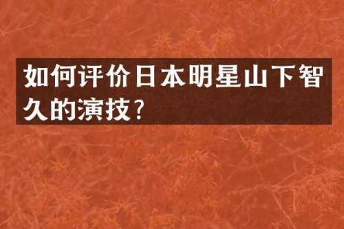 如何评价日本明星山下智久的演技？