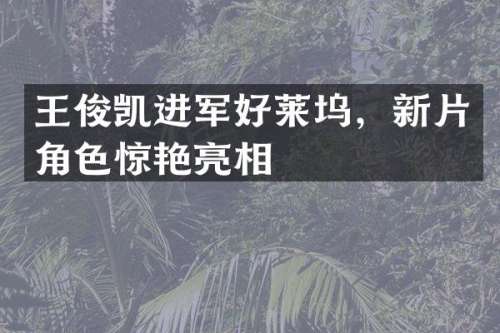 王俊凯进军好莱坞，新片角色惊艳亮相