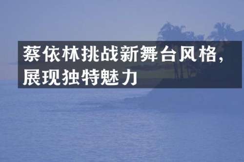 蔡依林挑战新舞台风格，展现独特魅力
