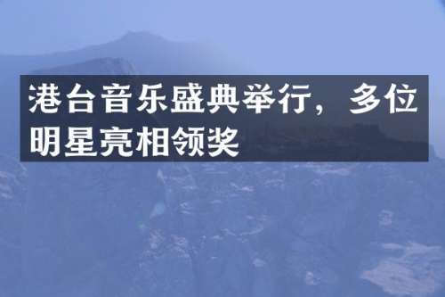 港台音乐盛典举行，多位明星亮相领奖