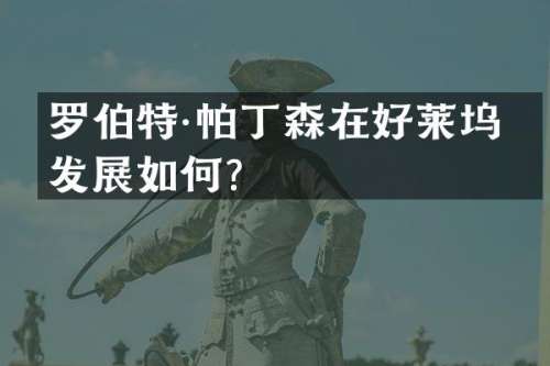罗伯特·帕丁森在好莱坞的发展如何？