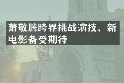 萧敬腾跨界挑战演技，新电影备受期待