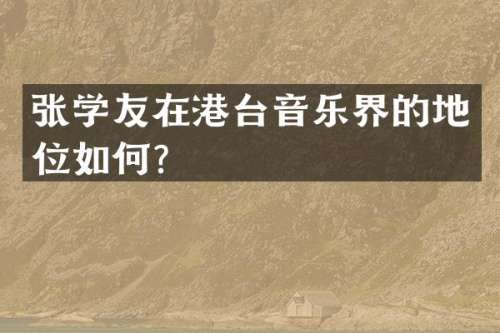 张学友在港台音乐界的地位如何？