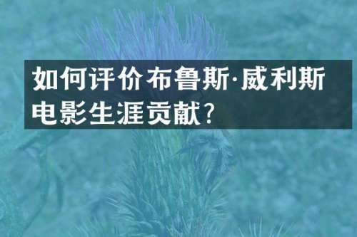 如何评价布鲁斯·威利斯的电影生涯贡献？