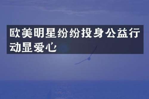 欧美明星纷纷投身公益行动显爱心