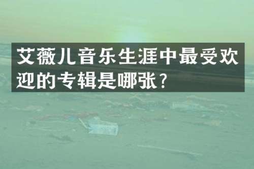 艾薇儿音乐生涯中最受欢迎的专辑是哪张？
