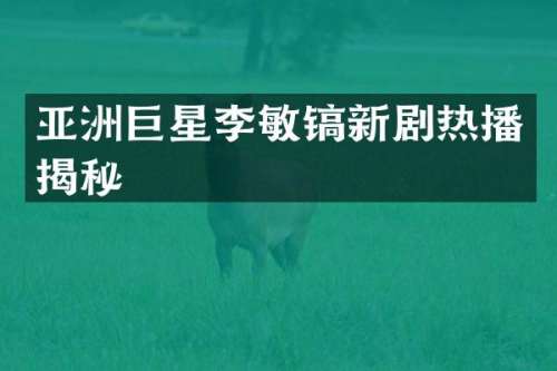亚洲巨星李敏镐新剧热播揭秘