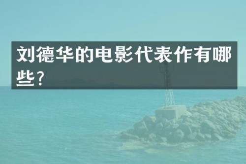 刘德华的电影代表作有哪些？