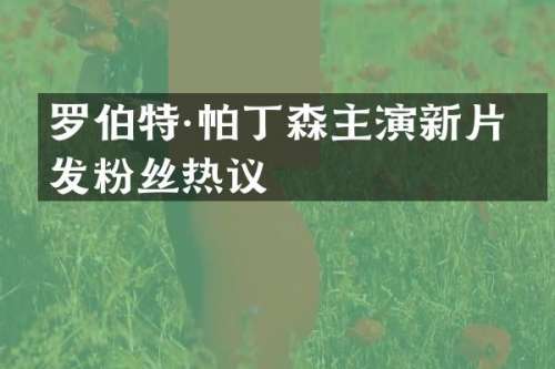 罗伯特·帕丁森主演新片引发粉丝热议