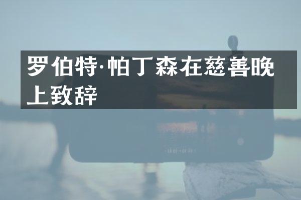 罗伯特·帕丁森在慈善晚会上致辞
