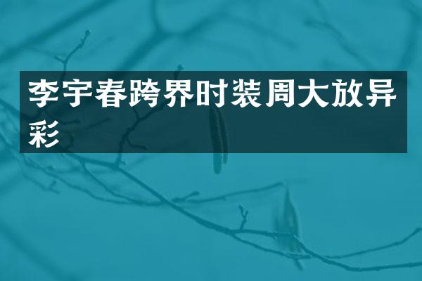 李宇春跨界时装周大放异彩