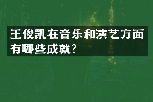 王俊凯在音乐和演艺方面有哪些成就？