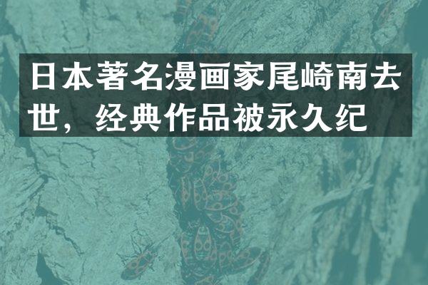 日本著名漫画家尾崎南去世，经典作品被永久纪念