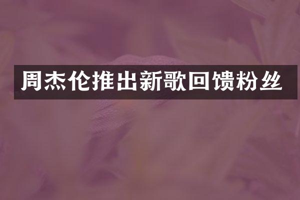 周杰伦推出新歌回馈粉丝