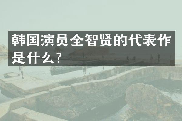 韩国演员全智贤的代表作是什么？