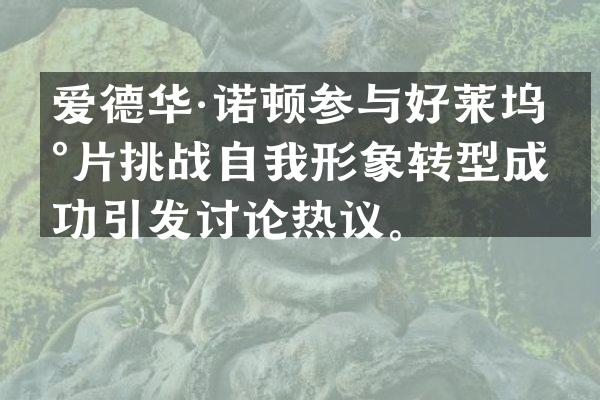 爱德华·诺顿参与好莱坞新片挑战自我形象转型成功引发讨论热议。