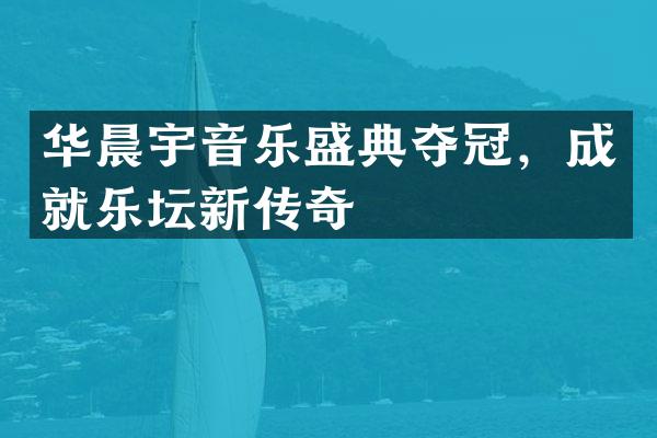 华晨宇音乐盛典夺冠，成就乐坛新传奇