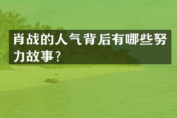 肖战的人气背后有哪些努力故事？