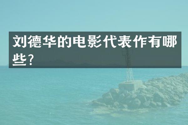 刘德华的电影代表作有哪些？