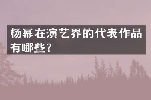 杨幂在演艺界的代表作品有哪些？