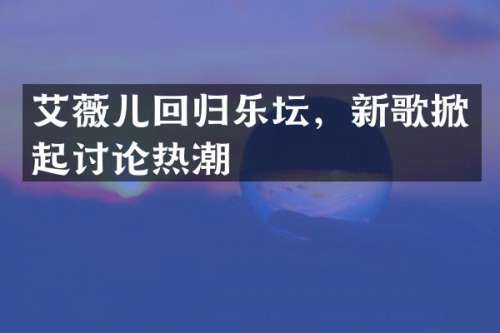 艾薇儿回归乐坛，新歌掀起讨论热潮