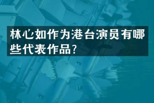 林心如作为港台演员有哪些代表作品？