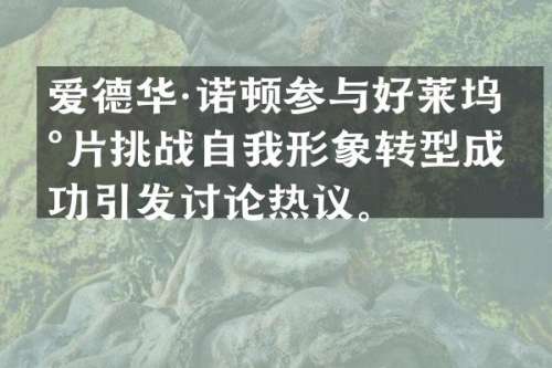 爱德华·诺顿参与好莱坞新片挑战自我形象转型成功引发讨论热议。
