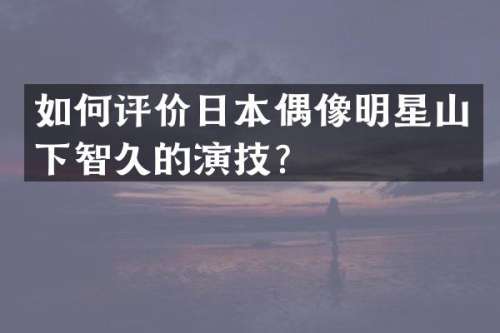 如何评价日本偶像明星山下智久的演技？