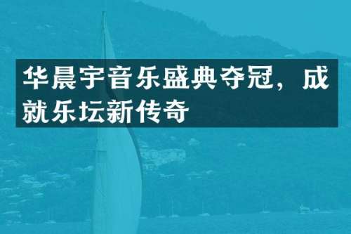 华晨宇音乐盛典夺冠，成就乐坛新传奇