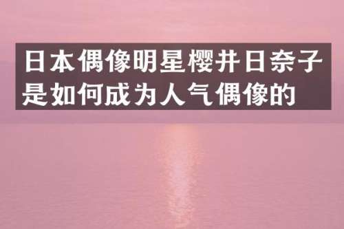 日本偶像明星樱井日奈子是如何成为人气偶像的？