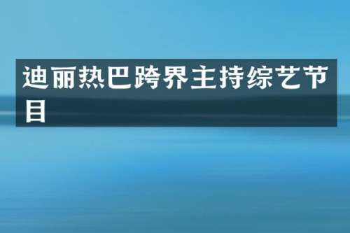 迪丽热巴跨界主持综艺节目