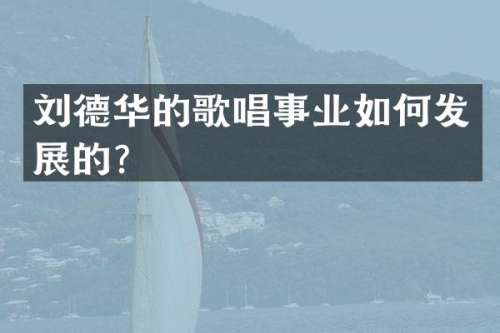 刘德华的歌唱事业如何发展的？