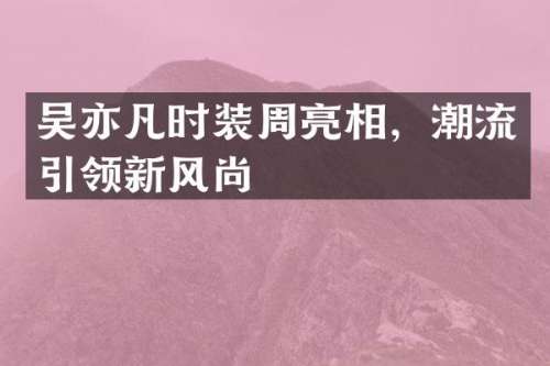 吴亦凡时装周亮相，潮流引领新风尚